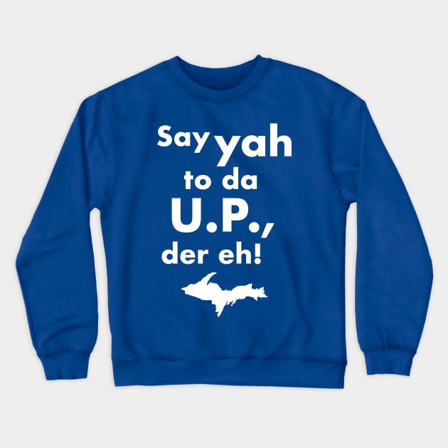 Say Yah To Da U.P. Der Eh! Upper Michigan Tribute Crewneck Sweatshirt by darklordpug